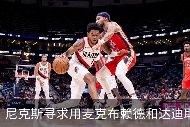 尼克斯寻求用麦克布赖德和达迪耶交易中锋补强